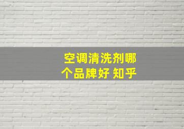 空调清洗剂哪个品牌好 知乎